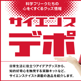 科学フリークたちの心をくすぐるグッズ情報：サイエンスデポ。日常生活に役立つアイデアグッズから、知的好奇心を触発する実験キットなど、サイエンステイスト満載の逸品を紹介します。