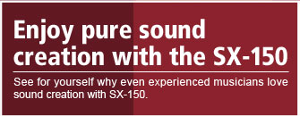 Enjoy pure sound creation with the SX-150   See for yourself why even experienced musicians love sound creation with SX-150.