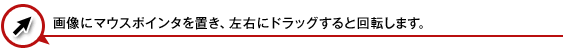 画像にマウスポインタを置き、左右にドラッグすると回転します。