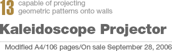 13:capable of projecting geometric patterns onto walls Kaleidoscope Projector[Modified A4/106 pages/On sale September 28, 2006]