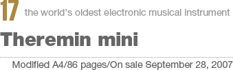 17:the world’s oldest electronic musical instrument Theremin mini[Modified A4/86 pages/On sale September 28, 2007]