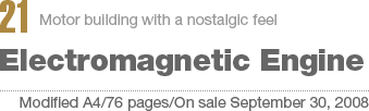 21:Motor building with a nostalgic feel Electromagnetic Engine[Modified A4/76 pages/On sale September 30, 2008]