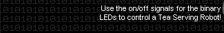 Use the on/off signals for the binary LEDs to control a Tea Serving Robot!