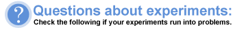 Questions about experiments: Check the following if your experiments run into problems.