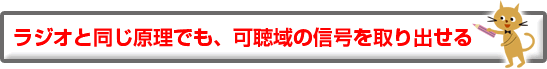 ラジオと同じ原理でも、可聴域の信号を取り出せる