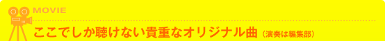 ここでしか聴けない貴重なオリジナル曲（演奏は編集部）