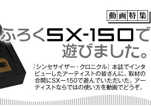 動画特集：ふろくSX-150で遊びました。「シンセサイザークロニクル」本誌でインタビューしたアーティストの皆さんに、取材の合間にSX-150で遊んでいただいた。アーティストならではの使い方を動画でどうぞ。