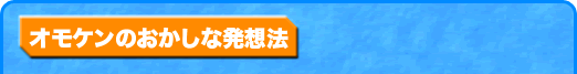 オモケンのおかしな発想法