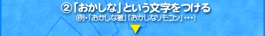 2、「おかしな」という文字をつける （例・「おかしな箸」「おかしなリモコン」・・・）