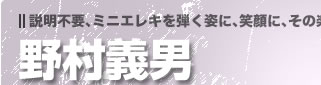 説明不要、ミニエレキを弾く姿に、笑顔に、その楽しさが詰まってます！野村義男