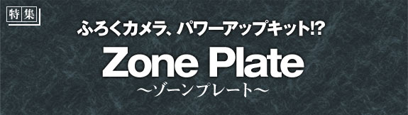 特集：ふろくカメラ、パワーアップキット!? Zone Plate（ゾーンプレート）