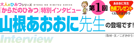 大人のひみつシリーズ特別インタビュー第1回『からだのひみつ』山根あおおに先生の登場です！