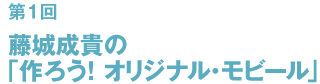 第1回藤城成貴の 「作ろう！オリジナル・モビール」