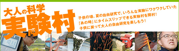 【大人の科学実験村】子供の頃、夏の自由研究で、いろんな実験にワクワクしていた
「あの時」にタイムスリップできる実験村を開村！子供に戻って大人の自由研究を楽しもう！