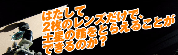 はたして2枚のレンズだけで、土星の輪をとらえることができるのか？