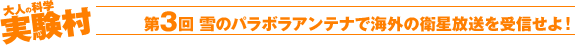 大人の科学実験村　第3回 雪のパラボラアンテナで海外の衛星放送を受信せよ！