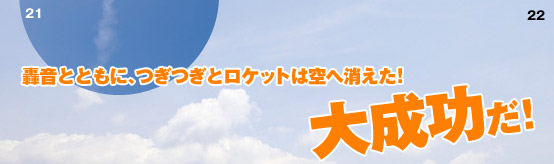 轟音とともに、つぎつぎとロケットは空へ消えた！ 大成功だ！