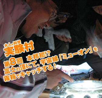 大人の科学実験村 第8回 本邦初！？富士の頂にて、宇宙線「ミューオン」を霧箱でキャッチする！