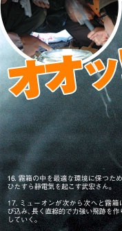 16. 霧箱の中を最適な環境に保つために、ひたすら静電気を起こす武宏さん。17. ミューオンが次から次へと霧箱に飛び込み、長く直線的で力強い飛跡を作り出していく。