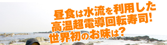 昼食は水流を利用した高温超電導回転寿司！世界初のお味は？導