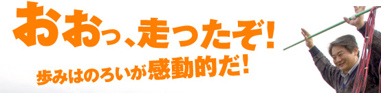 おおっ、走ったぞ！　歩みはのろいが感動的だ！