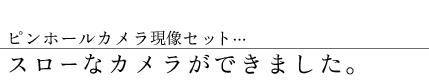 ピンホールカメラ現像セット…スローなカメラができました。