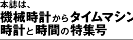 本誌は、機械時計からタイムマシンまで時計と時間の特集号