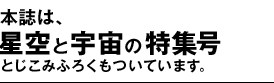 本誌は、星空と宇宙の特集号　とじこみふろくもついています。