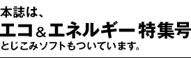 本誌は、エコ&エネルギー特集号　とじこみソフトもついています。