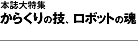 本誌大特集　からくりの技、ロボットの魂