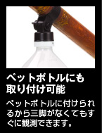 ペットボトルにも取り付け可能　ペットボトルに付けられるから三脚がなくてもすぐに観測できます。