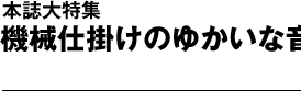 本誌大特集　機械仕掛けのゆかいな音楽