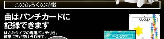 このふろくの特徴 曲はパンチカードに記録できます。 はさみタイプの専用パンチ付き。簡単に穴が空けられます。