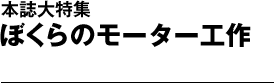 本誌大特集　ぼくらのモーター工作