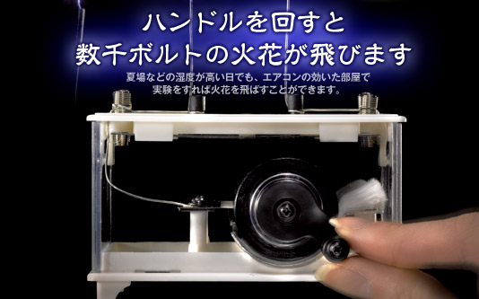 ハンドルを回すと数千ボルトの火花が飛びます。夏場などの湿度が高い日でも、エアコンの効いた部屋で実験をすれば火花を飛ばすことができます。