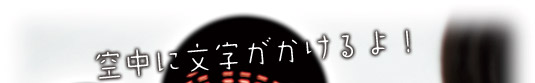 空中に文字がかけるよ！