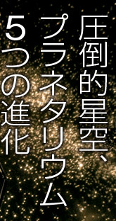 圧倒的星空、プラネタリウム5つの進化