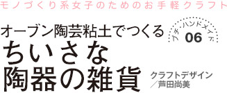 プチ・ハンドメイド06　モノづくり系女子のためのお手軽クラフト　オーブン陶芸粘土でつくる ちいさな陶器の雑貨
