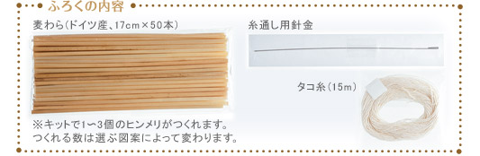 【ふろくの内容】麦わら（ドイツ産、17cm×50本）／糸通し用針金／タコ糸（15m）　※キットで1?3個のヒンメリがつくれます。つくれる数は選ぶ図案によって変わります。