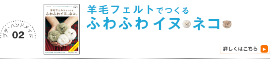 02 羊毛フェルトでつくる　ふわふわイヌ・ネコ