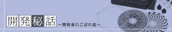 開発秘話～開発者のこぼれ話～