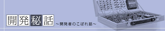 開発秘話～開発者のこぼれ話～
