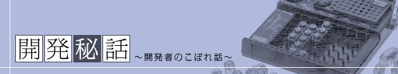 開発秘話～開発者のこぼれ話～