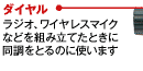 ダイヤル：ラジオ、ワイヤレスマイクなどを組み立てたときに同調をとるのに使います