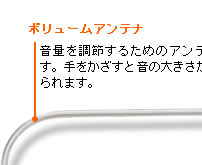 ボリュームアンテナ:音量を調節するためのアンテナです。手をかざすと音の大きさが変えられます。