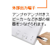 外部出力端子:アンプやアンプ付きスピーカーなど外部の機器をつなげられます。