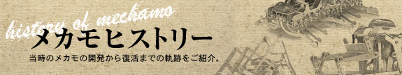 メカモヒストリー：当時のメカモの開発から復活までの軌跡をご紹介。