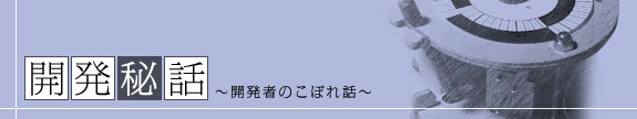 開発秘話～開発者のこぼれ話～