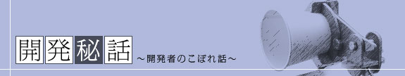 開発秘話～開発者のこぼれ話～