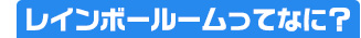 レインボールームってなに？